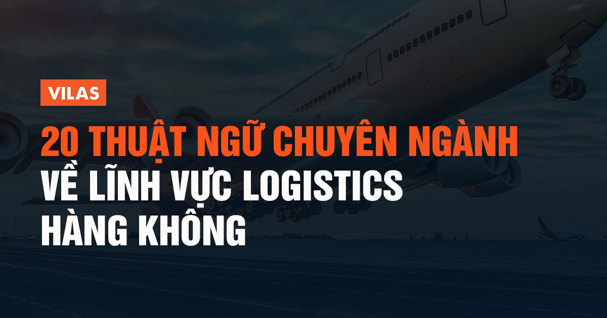 20 thuật ngữ chuyên ngành về lĩnh vực Logistics hàng không