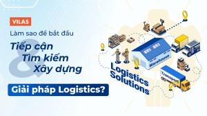 Làm sao để bắt đầu tiếp cận, tìm kiếm và xây dựng giải pháp Logistics?